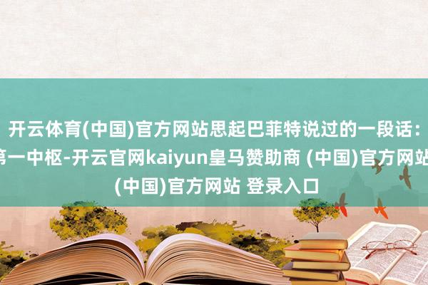 开云体育(中国)官方网站思起巴菲特说过的一段话：“家庭的第一中枢-开云官网kaiyun皇马赞助商 (中国)官方网站 登录入口